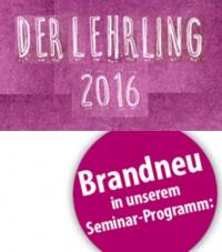 NEU IM PROGRAMM! Seminar: DER LEHRLING am 14.11.2016 - Der unerläßliche Termin für alle HR-Verantwortlichen und Lehrlingsausbildner!