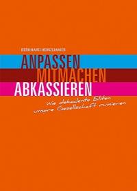 Anpassen, Mitmachen, Abkassieren. Wie dekadente Eliten unsere Gesellschaft ruinieren - von Bernhard Heinzlmaier